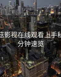 揭秘蘑菇影视在线观看上手秘籍，五分钟速览
