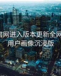 含羞草官网进入版本更新全网热议榜，用户画像沉浸版