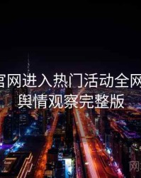 含羞草官网进入热门活动全网热议榜，舆情观察完整版