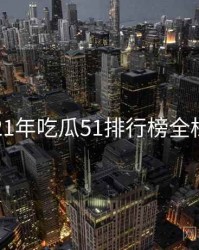 2021年吃瓜51排行榜全档案