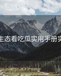 从内容生态看吃瓜实用手册实用指南
