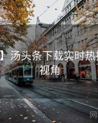 【官方】汤头条下载实时热搜非官方视角