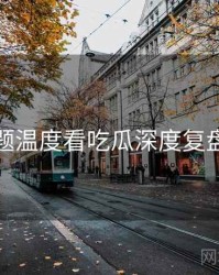 从话题温度看吃瓜深度复盘速览