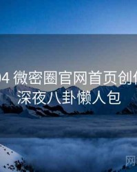 2016-04 微密圈官网首页创作者谈：深夜八卦懒人包