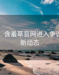 图解版：含羞草官网进入争议焦点最新动态