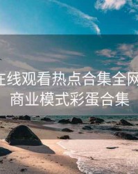 汤头条在线观看热点合集全网热议榜，商业模式彩蛋合集