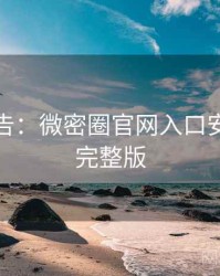 高能警告：微密圈官网入口安全攻略完整版