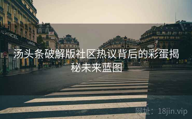 汤头条破解版社区热议背后的彩蛋揭秘未来蓝图