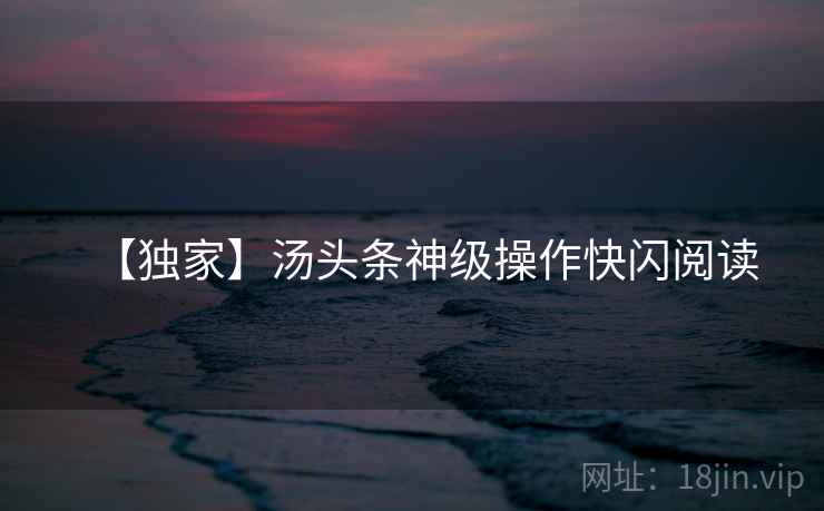 【独家】汤头条神级操作快闪阅读