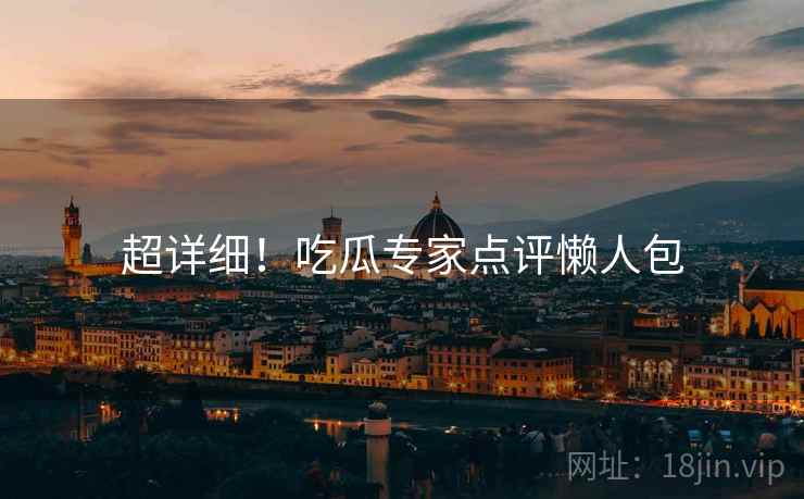 超详细！吃瓜专家点评懒人包