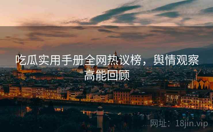 吃瓜实用手册全网热议榜，舆情观察高能回顾
