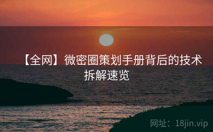 【全网】微密圈策划手册背后的技术拆解速览