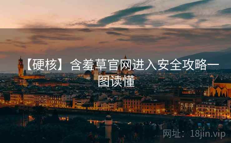 【硬核】含羞草官网进入安全攻略一图读懂