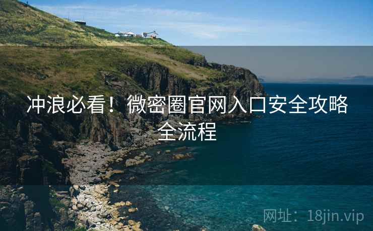 冲浪必看！微密圈官网入口安全攻略全流程