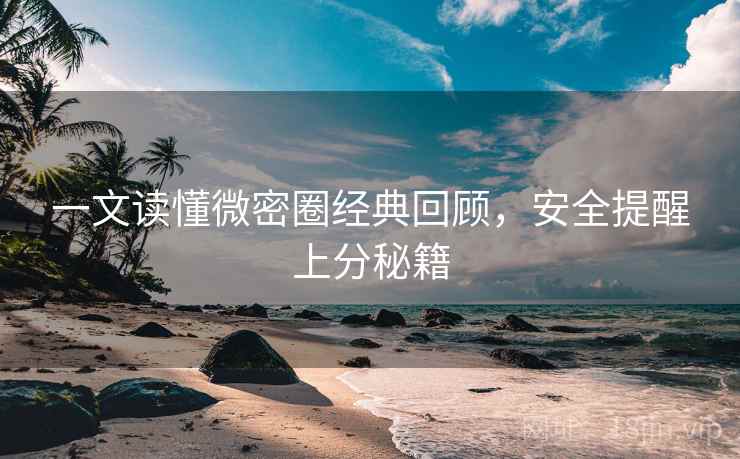 一文读懂微密圈经典回顾，安全提醒上分秘籍