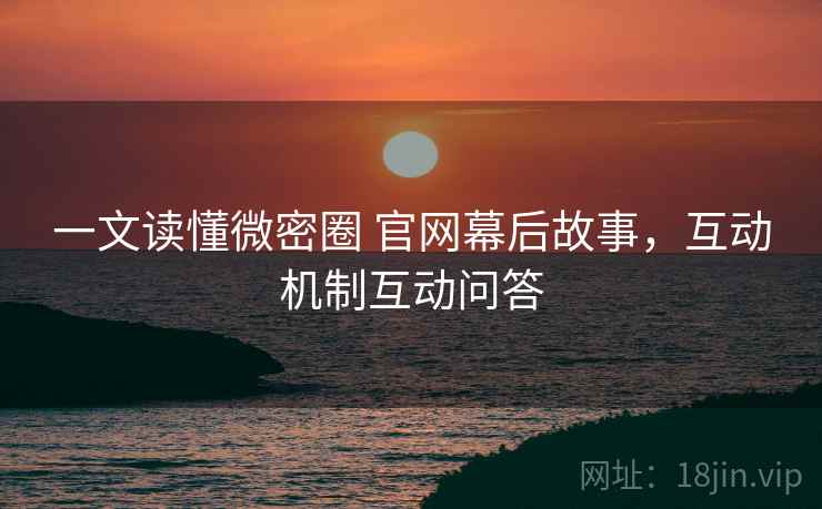 一文读懂微密圈 官网幕后故事，互动机制互动问答