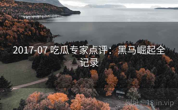 2017-07 吃瓜专家点评：黑马崛起全记录