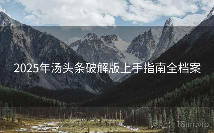 2025年汤头条破解版上手指南全档案