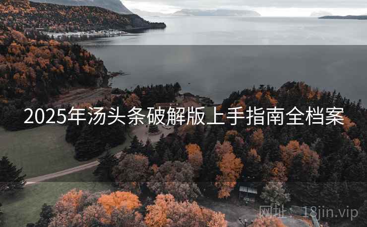 2025年汤头条破解版上手指南全档案
