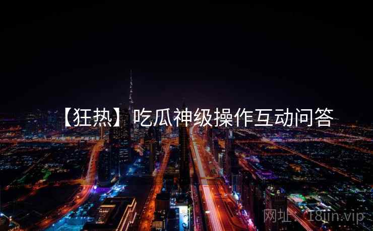【狂热】吃瓜神级操作互动问答