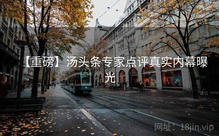 【重磅】汤头条专家点评真实内幕曝光