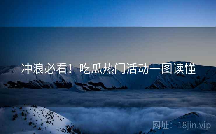 冲浪必看！吃瓜热门活动一图读懂