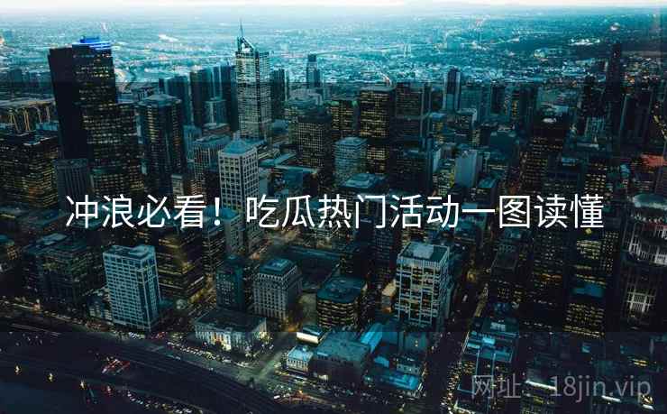 冲浪必看！吃瓜热门活动一图读懂
