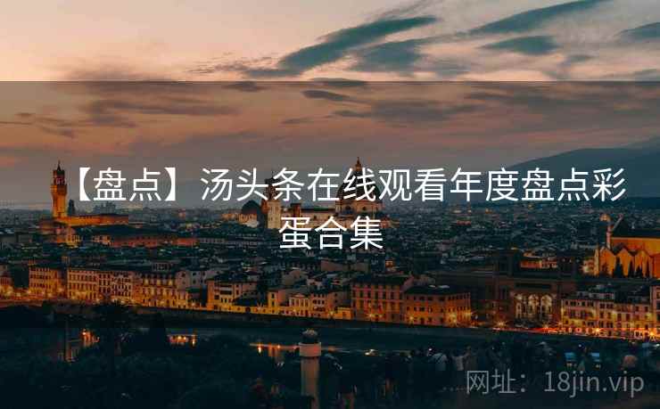 【盘点】汤头条在线观看年度盘点彩蛋合集