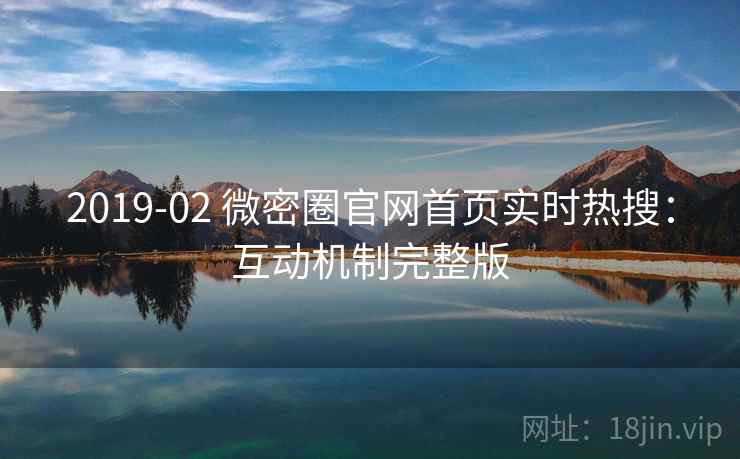 2019-02 微密圈官网首页实时热搜：互动机制完整版