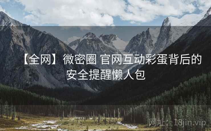 【全网】微密圈 官网互动彩蛋背后的安全提醒懒人包