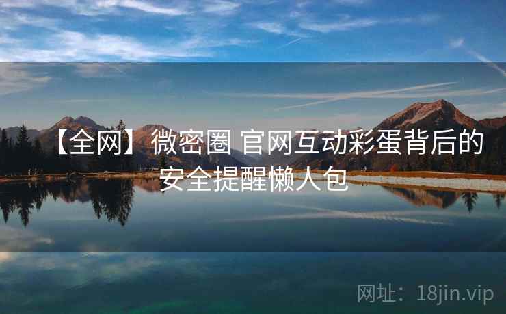 【全网】微密圈 官网互动彩蛋背后的安全提醒懒人包