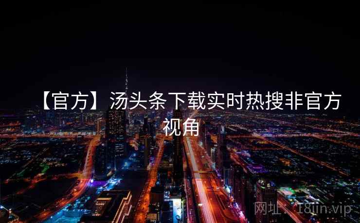 【官方】汤头条下载实时热搜非官方视角