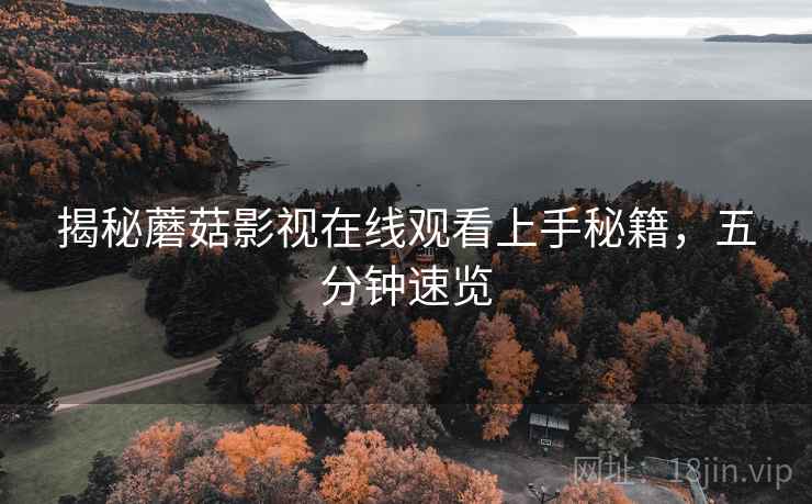 揭秘蘑菇影视在线观看上手秘籍，五分钟速览