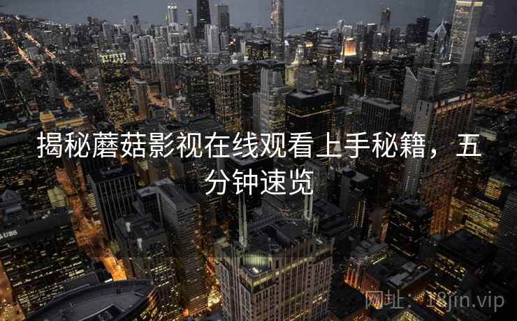 揭秘蘑菇影视在线观看上手秘籍，五分钟速览