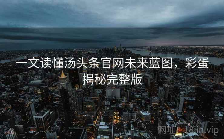 一文读懂汤头条官网未来蓝图，彩蛋揭秘完整版