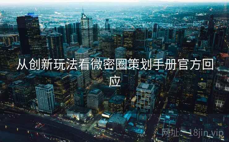 从创新玩法看微密圈策划手册官方回应
