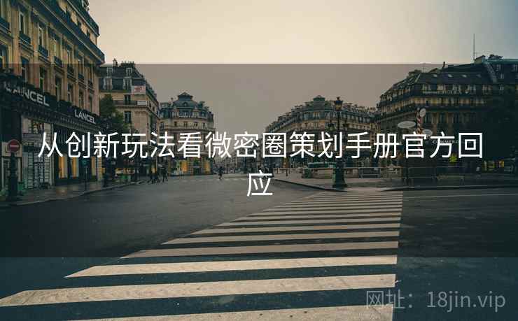 从创新玩法看微密圈策划手册官方回应
