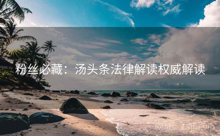 粉丝必藏：汤头条法律解读权威解读