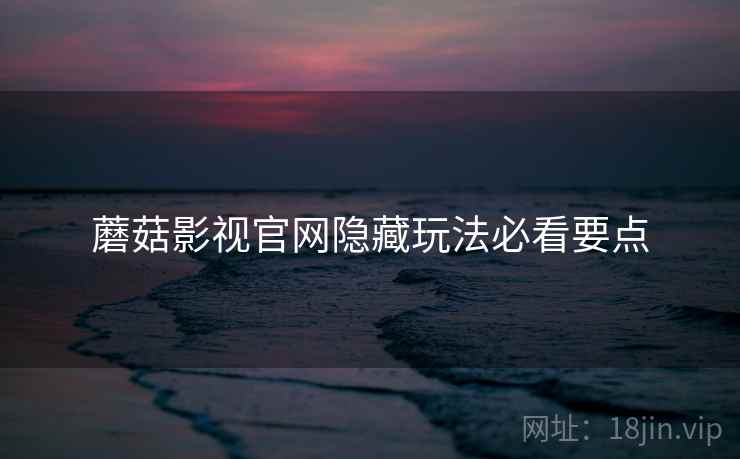 蘑菇影视官网隐藏玩法必看要点