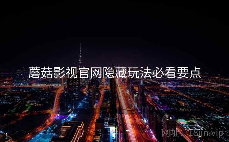 蘑菇影视官网隐藏玩法必看要点