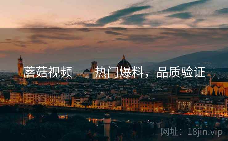 蘑菇视频——热门爆料，品质验证