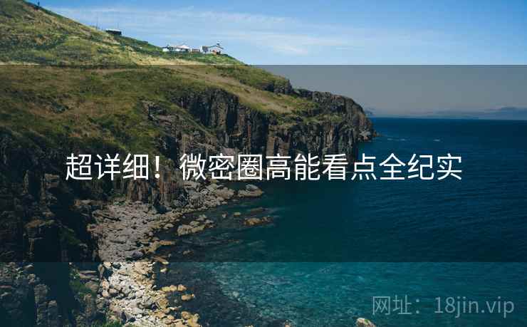 超详细！微密圈高能看点全纪实