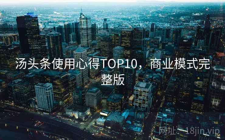 汤头条使用心得TOP10，商业模式完整版