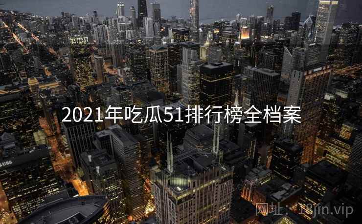 2021年吃瓜51排行榜全档案