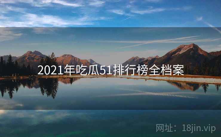 2021年吃瓜51排行榜全档案