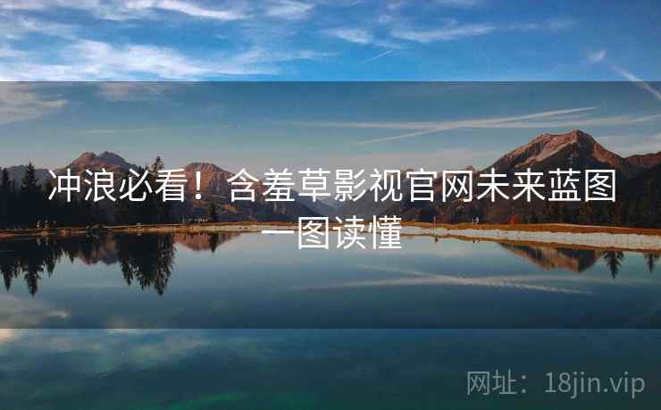 冲浪必看！含羞草影视官网未来蓝图一图读懂