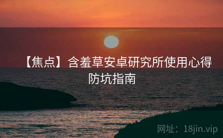 【焦点】含羞草安卓研究所使用心得防坑指南