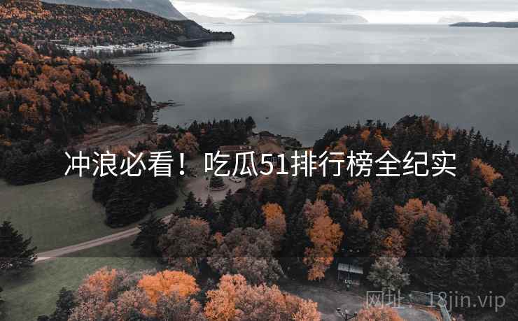 冲浪必看！吃瓜51排行榜全纪实
