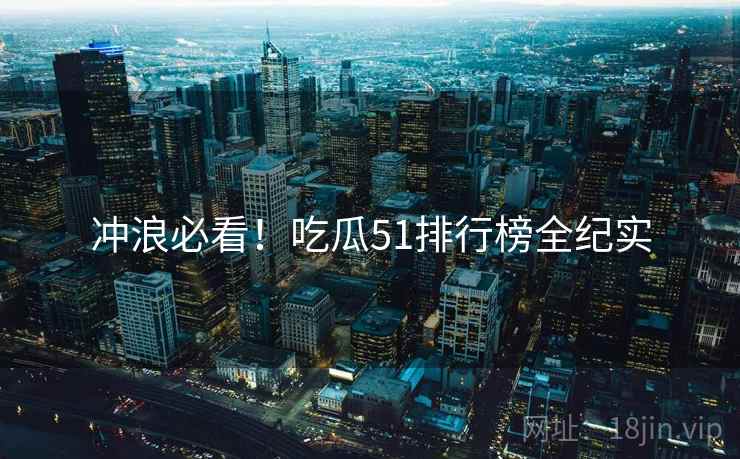 冲浪必看！吃瓜51排行榜全纪实