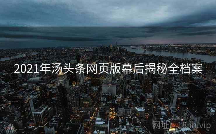 2021年汤头条网页版幕后揭秘全档案